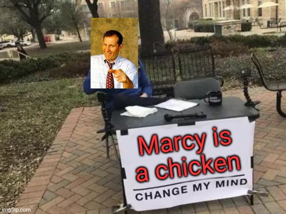 Al Bundy | Marcy is a chicken | image tagged in memes,change my mind,funny memes | made w/ Imgflip meme maker