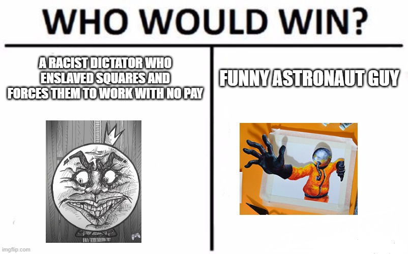 Who Would Win? Meme | a racist dictator who enslaved squares and forces them to work with no pay; funny astronaut guy | image tagged in memes,who would win | made w/ Imgflip meme maker