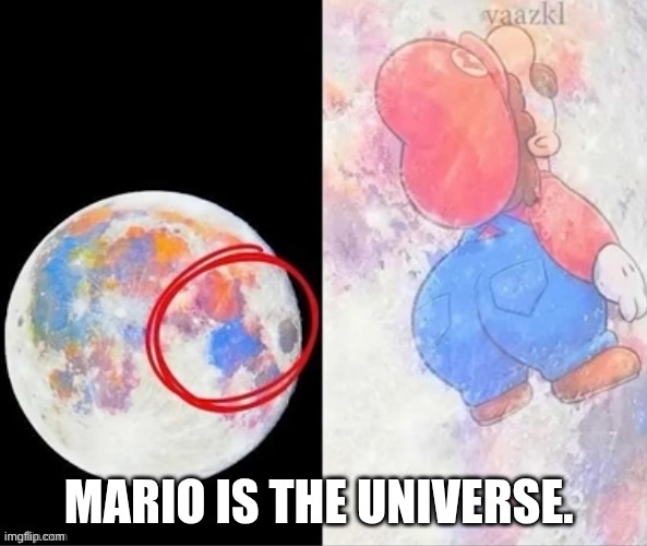 Mario is the universe. | image tagged in funny | made w/ Imgflip meme maker