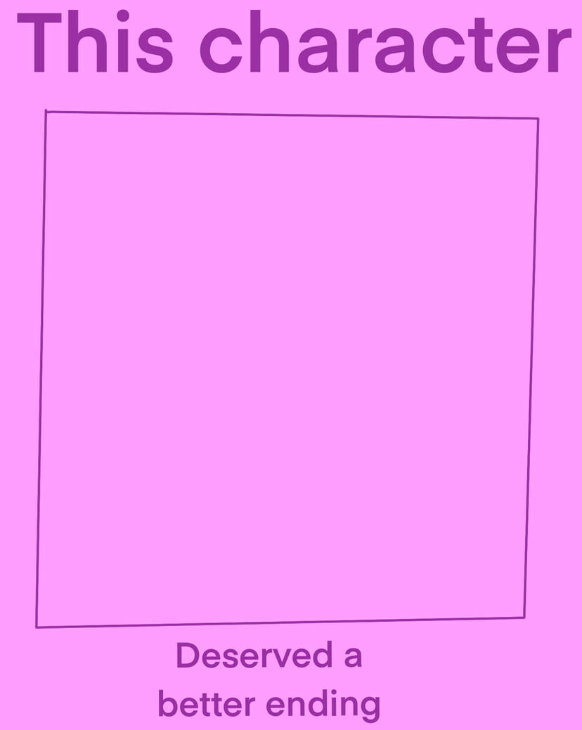 this character deserved a better ending Blank Meme Template
