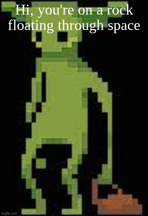 Someone's announcement temp | Hi, you're on a rock floating through space | image tagged in someone's announcement temp | made w/ Imgflip meme maker