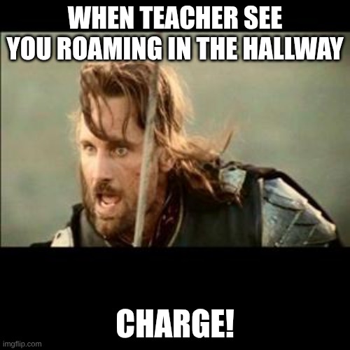 There will come a day | When teacher see you roaming in the hallway; Charge! | image tagged in there will come a day | made w/ Imgflip meme maker
