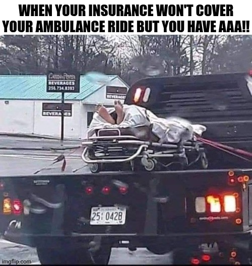 When Your Insurance Won't Cover Your Ambulance Ride But You Have AAA!! | When your insurance won't cover your ambulance ride but you have aaa!! | image tagged in chrisjoines1 | made w/ Imgflip meme maker
