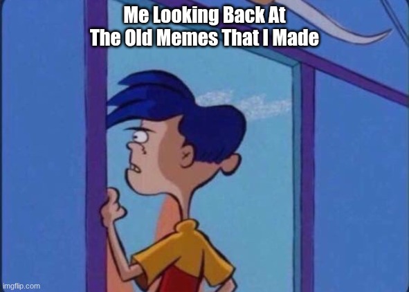 I'm Back! How Long Was I Away? | Me Looking Back At The Old Memes That I Made | image tagged in rolf meme,funny memes | made w/ Imgflip meme maker