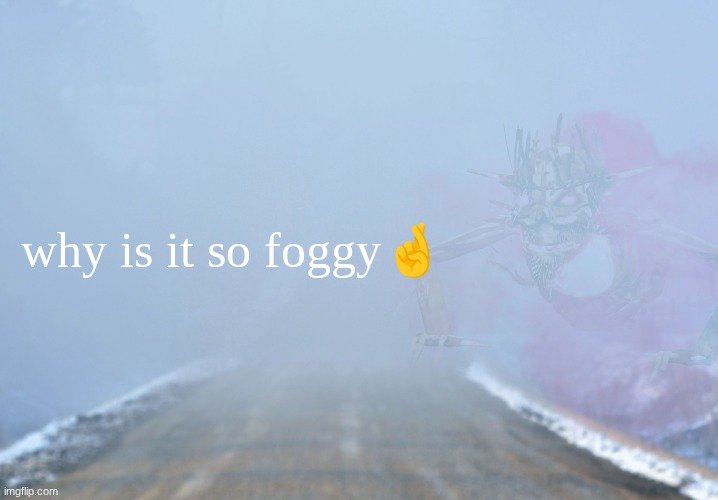 Into the fog | why is it so foggy🤞 | image tagged in into the fog | made w/ Imgflip meme maker
