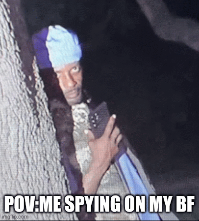 me bro... | pov:me spying on my bf | image tagged in gifs | made w/ Imgflip images-to-gif maker