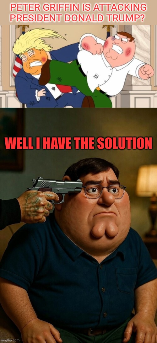 That's why i prefer SpongeBob as a cartoon. The Simpsons and The Griffins are to much political | Peter Griffin is attacking president Donald Trump? Well I have the solution | image tagged in gun pointed to peter griffin | made w/ Imgflip meme maker