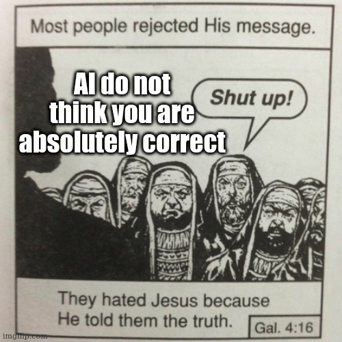 They hated jesus because he told them the truth | AI do not think you are absolutely correct | image tagged in they hated jesus because he told them the truth,artificial intelligence | made w/ Imgflip meme maker