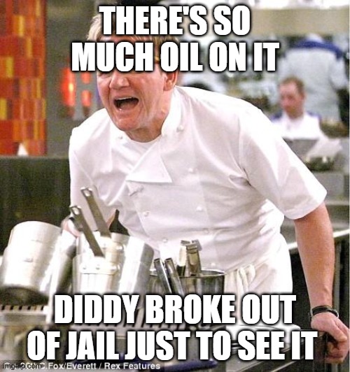 I don't know if it's funny :( | THERE'S SO MUCH OIL ON IT; DiDDY BROKE OUT OF JAIL JUST TO SEE IT | image tagged in memes,chef gordon ramsay | made w/ Imgflip meme maker