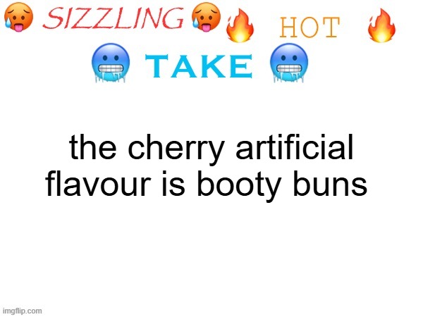 sizzling hot take | the cherry artificial flavour is booty buns | image tagged in sizzling hot take | made w/ Imgflip meme maker