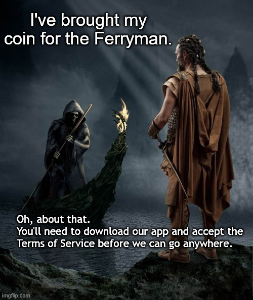 Sign of the times | I've brought my coin for the Ferryman. Oh, about that. 
You'll need to download our app and accept the Terms of Service before we can go anywhere. | image tagged in ferryman jpg,humor,funny,joke,mythology | made w/ Imgflip meme maker