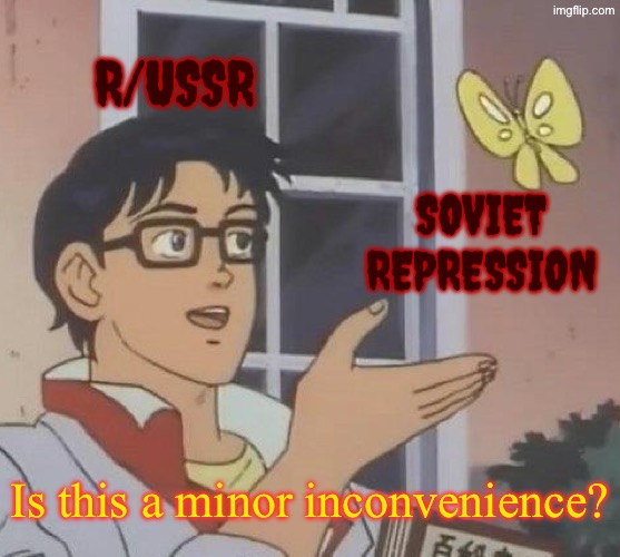 If they know it isn’t perfect, they will downplay and trivialize the evil of the soviet regime | R/ussr; Soviet Repression; Is this a minor inconvenience? | image tagged in memes,is this a pigeon,soviet,anti soviet,communism,reddit | made w/ Imgflip meme maker