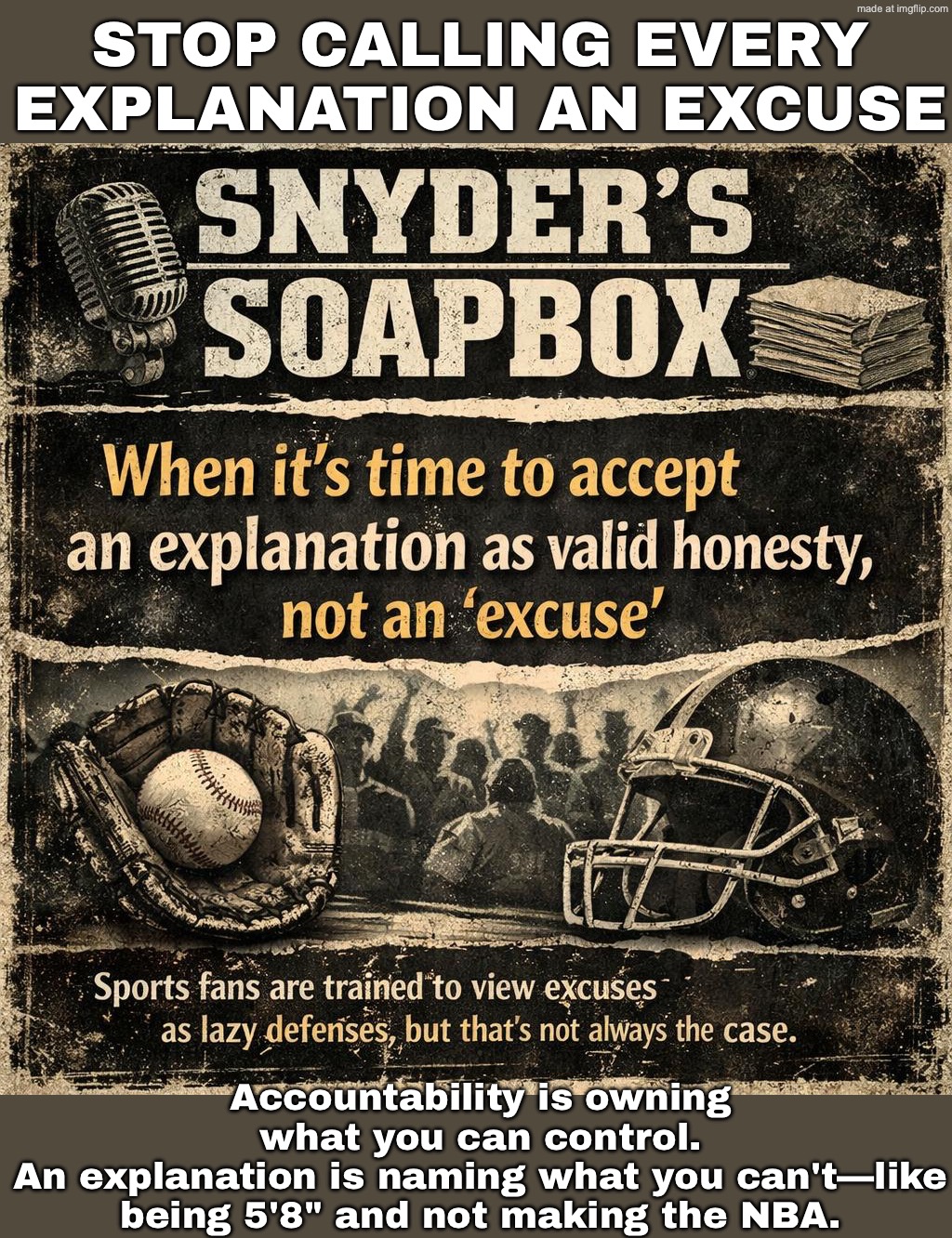 Sometimes it's not an excuse—it's an explanation (e.g., I'm 5'8"… the NBA wasn't happening). | STOP CALLING EVERY EXPLANATION AN EXCUSE; Accountability is owning what you can control.
An explanation is naming what you can't—like being 5'8" and not making the NBA. | image tagged in snyder's soapbox,excuses,nba,sports,trying to explain,genetics | made w/ Imgflip meme maker