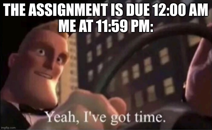 :) | The assignment is due 12:00 am
Me at 11:59 pm: | image tagged in yeah i ve got time | made w/ Imgflip meme maker