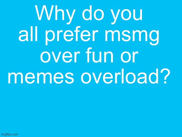 Why do you all prefer msmg over fun or memes overload? | made w/ Imgflip meme maker