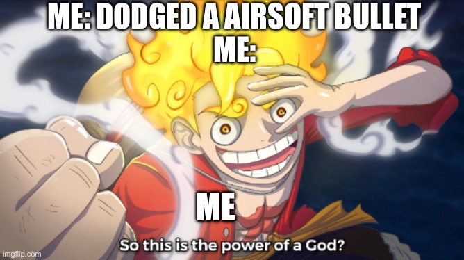 So this is the power of a god? | Me: dodged a airsoft bullet
Me:; Me | image tagged in so this is the power of a god | made w/ Imgflip meme maker