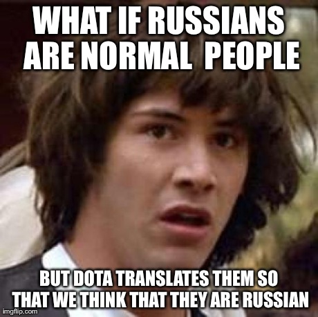 Conspiracy Keanu | WHAT IF RUSSIANS ARE NORMAL  PEOPLE BUT DOTA TRANSLATES THEM SO THAT WE THINK THAT THEY ARE RUSSIAN | image tagged in memes,conspiracy keanu | made w/ Imgflip meme maker