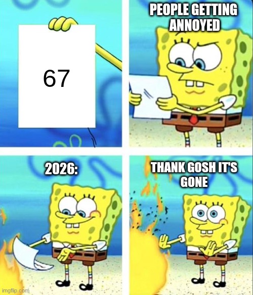 Spongebob yeet | People getting 
annoyed; 67; 2026:; Thank gosh it's
Gone | image tagged in spongebob yeet | made w/ Imgflip meme maker