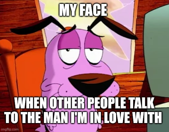 Unamused Courage | My face; When other people talk to the man I'm in love with | image tagged in unamused courage | made w/ Imgflip meme maker