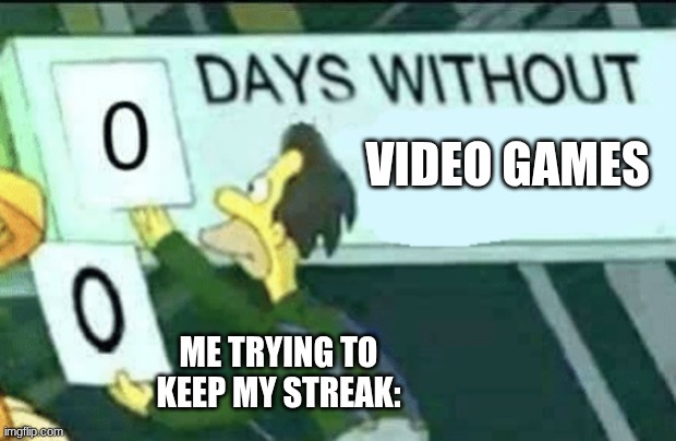 0 days without (Lenny, Simpsons) | video games; Me trying to keep my streak: | image tagged in 0 days without lenny simpsons | made w/ Imgflip meme maker