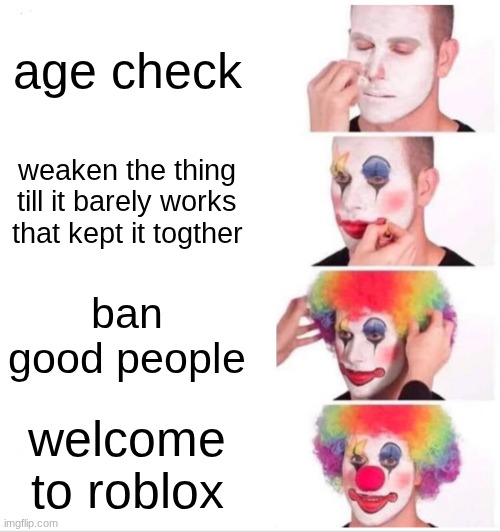 Clown Applying Makeup Meme | age check; weaken the thing till it barely works that kept it togther; ban good people; welcome to roblox | image tagged in memes,clown applying makeup | made w/ Imgflip meme maker