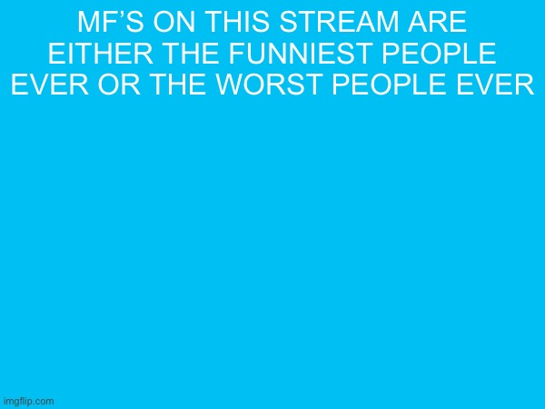 And there is no inbetween?? | MF’s on this stream are either the funniest people ever or the worst people ever | made w/ Imgflip meme maker
