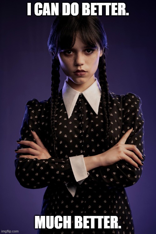 I CAN DO BETTER. MUCH BETTER. | image tagged in wednesday | made w/ Imgflip meme maker