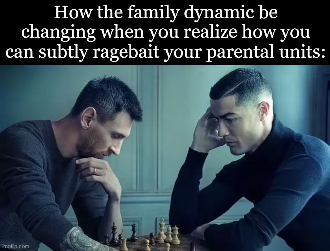 ranaldo v. mesi | How the family dynamic be changing when you realize how you can subtly ragebait your parental units: | image tagged in memes,funny,funny memes,messi,ronaldo | made w/ Imgflip meme maker