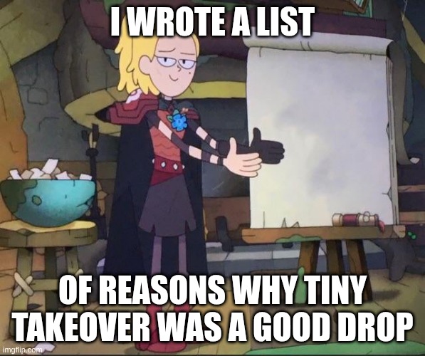 Amphibia charades | I wrote a list; Of reasons why Tiny Takeover was a good drop | image tagged in amphibia charades | made w/ Imgflip meme maker