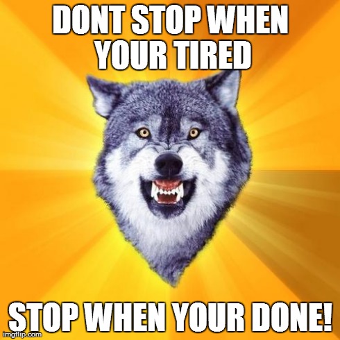 Courage Wolf Meme | DONT STOP WHEN YOUR TIRED STOP WHEN YOUR DONE! | image tagged in memes,courage wolf | made w/ Imgflip meme maker