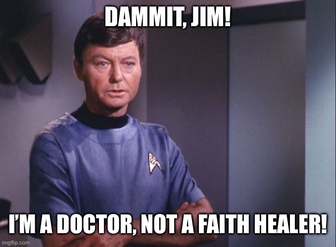 Dr. McCoy | Dammit, Jim! I’m a Doctor, not a Faith Healer! | image tagged in dr mccoy | made w/ Imgflip meme maker