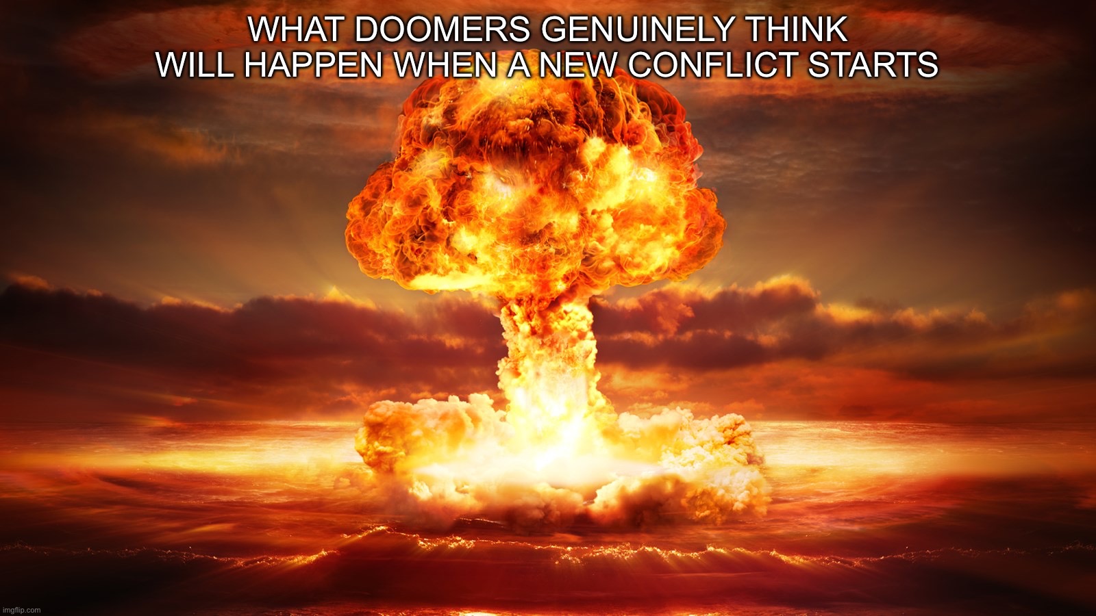 Nuclear War | What doomers genuinely think will happen when a new conflict starts | image tagged in nuclear war | made w/ Imgflip meme maker