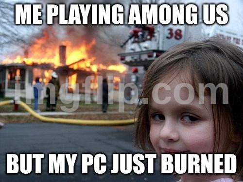 No way shit I made this | Me playing among us; but my PC just burned | image tagged in memes,disaster girl | made w/ Imgflip meme maker