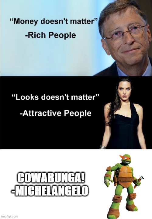 Michelangelo can say Cowabunga! | Cowabunga!
-michelangelo | image tagged in money doesnt matter,memes,funny,tmnt,teenage mutant ninja turtles | made w/ Imgflip meme maker