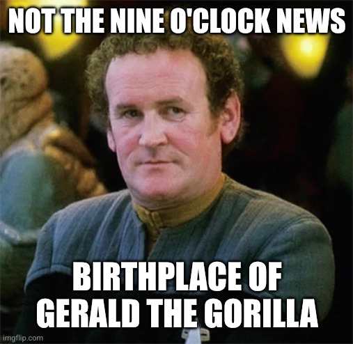 miles obrien new uniform | Not The Nine O'Clock News Birthplace of Gerald The Gorilla | image tagged in miles obrien new uniform | made w/ Imgflip meme maker