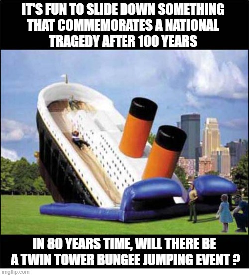 Titanic Rememberence Day 15th April | It's fun to slide down something
that commemorates a national
tragedy after 100 years; In 80 years time, will there be 
a twin tower bungee jumping event ? | image tagged in titanic,bouncy castle,bad taste | made w/ Imgflip meme maker