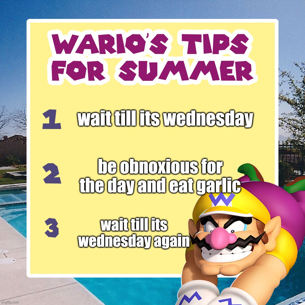 warios tips for summer | wait till its wednesday be obnoxious for the day and eat garlic wait till its wednesday again | image tagged in warios tips for summer | made w/ Imgflip meme maker