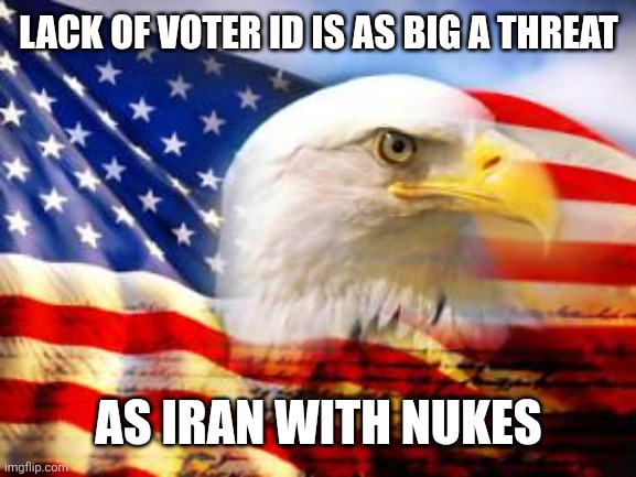American Flag | Lack of voter ID is as big a threat; As Iran with nukes | image tagged in american flag | made w/ Imgflip meme maker