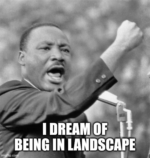 I have a dream | I dream of being in landscape | image tagged in i have a dream | made w/ Imgflip meme maker