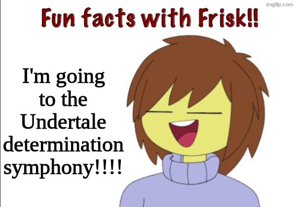 AAAAA IM GOING IM GOING IM GOING | I'm going to the Undertale determination symphony!!!! | image tagged in fun facts with frisk,undertale,determination,symphony,hey i see you reading the tags | made w/ Imgflip meme maker