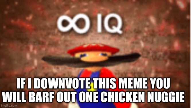 Infinite IQ | If i downvote this meme you will barf out one chicken nuggie | image tagged in infinite iq | made w/ Imgflip meme maker