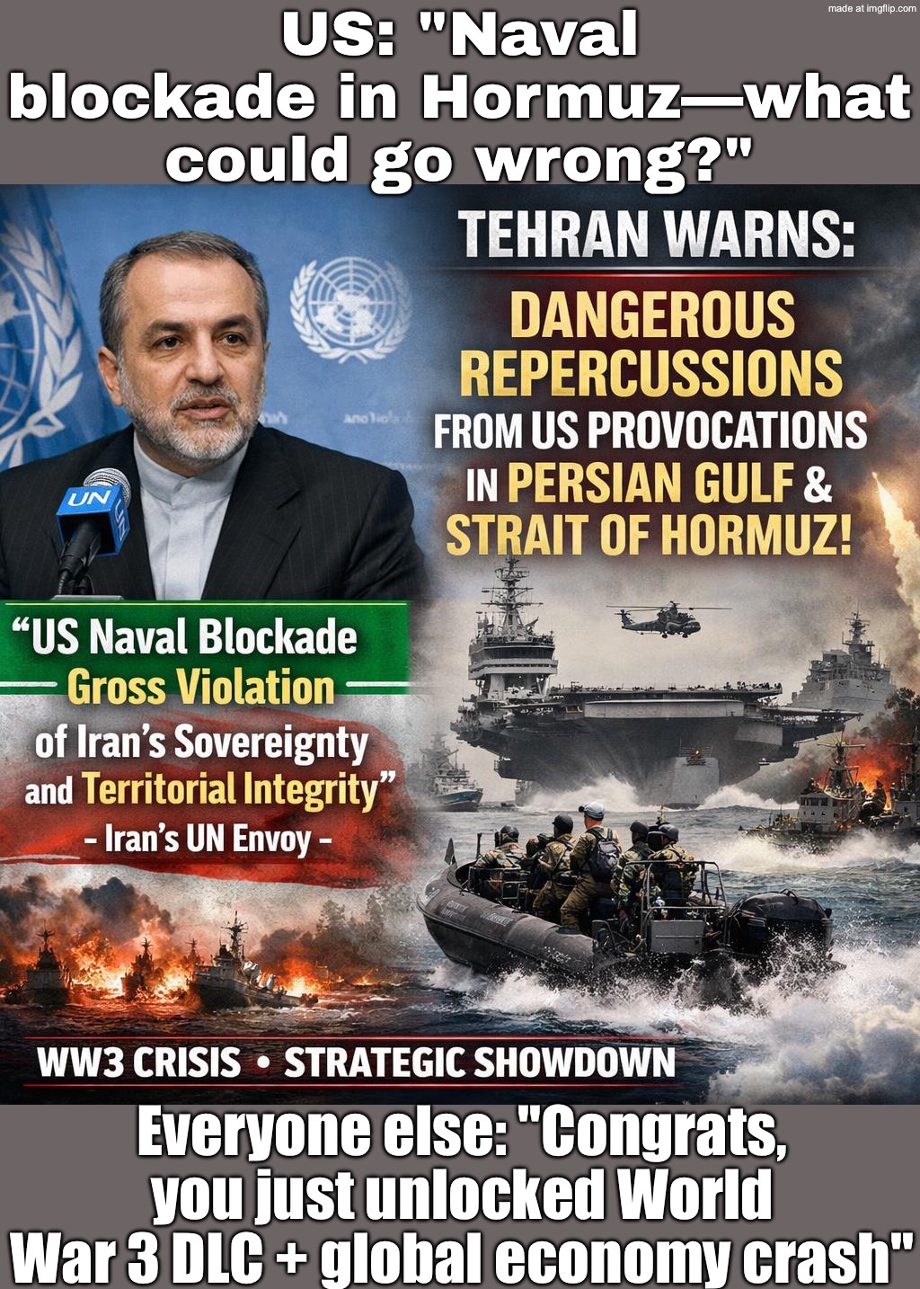 US: "Naval blockade in Hormuz—what could go wrong?"; Global economy: "WORLD WAR 3 DLC unlocked" | US: "Naval blockade in Hormuz—what could go wrong?"; Everyone else: "Congrats, you just unlocked World War 3 DLC + global economy crash" | image tagged in us israel iran war world war 3 dlc,world war 3,iran,donald trump small brain,donald trump,economy | made w/ Imgflip meme maker
