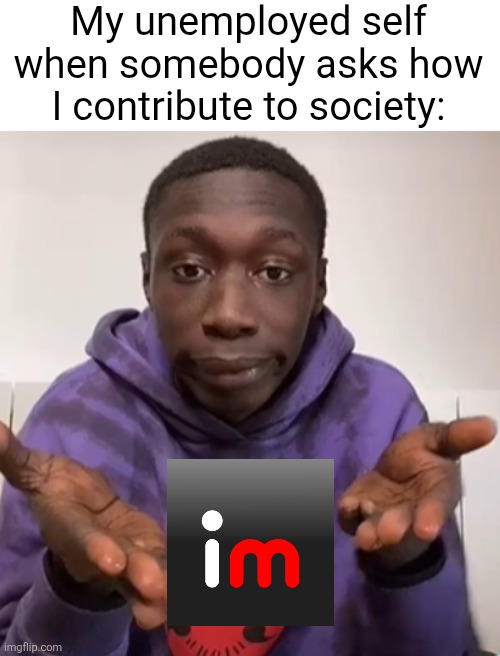 I'm joking | My unemployed self when somebody asks how I contribute to society: | image tagged in khaby lame obvious | made w/ Imgflip meme maker