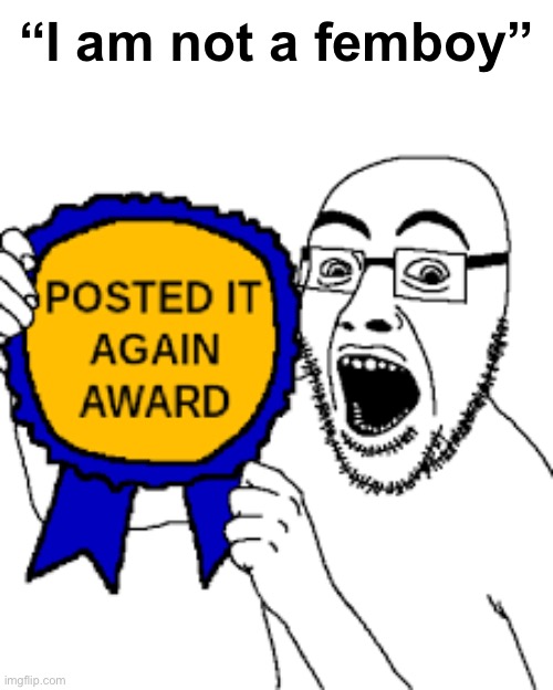 . | “I am not a femboy” | image tagged in posted it again award | made w/ Imgflip meme maker