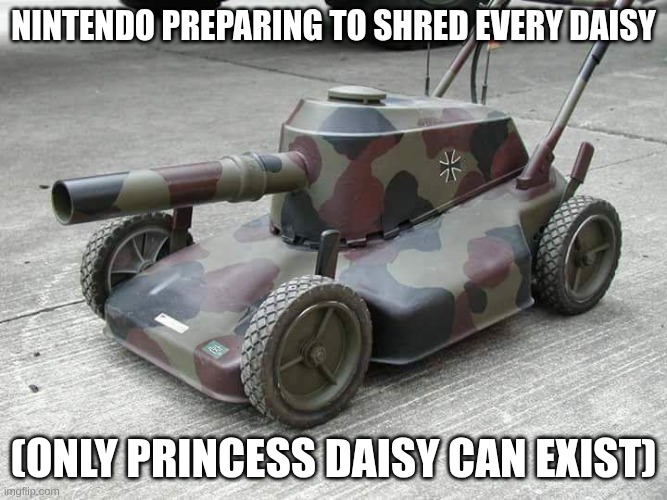 Lawnmower Tank | Nintendo preparing to shred every Daisy; (Only Princess Daisy can exist) | image tagged in lawnmower tank | made w/ Imgflip meme maker