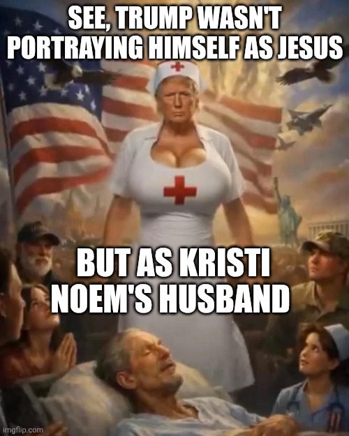 I love Trump's gaslighting | See, trump wasn't portraying himself as jesus; But as kristi Noem's husband | image tagged in donald trump as kristi noem's husband,donald trump,trump unfit unqualified dangerous,impeach trump,stable genius | made w/ Imgflip meme maker