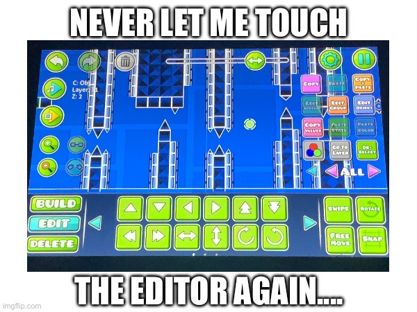 This is for a layout bro... | Never let me touch; The editor again.... | image tagged in gd | made w/ Imgflip meme maker