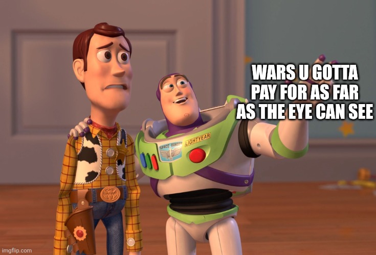 X, X Everywhere Meme | Wars u gotta pay for as far as the eye can see | image tagged in memes,x x everywhere | made w/ Imgflip meme maker