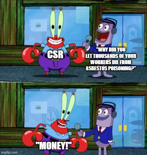Corporations really are evil. If you don't understand this meme just google Wittenoom. | csr; "why did you let thousands of your workers die from asbestos poisoning?"; "money!" | image tagged in mr krabs money,memes,sad but true,australia,politics | made w/ Imgflip meme maker