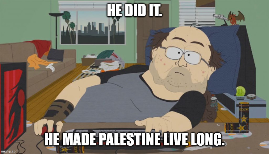 South Park Neckbeard | He did it. He made palestine live long. | image tagged in south park neckbeard | made w/ Imgflip meme maker